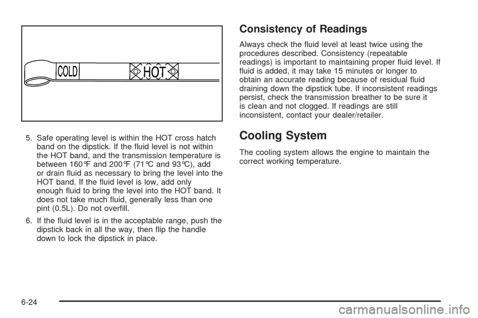 CADILLAC ESCALADE 2009 3.G Manual Online 5. Safe operating level is within the HOT cross hatch
band on the dipstick. If the �uid level is not within
the HOT band, and the transmission temperature is
between 160°F and 200°F (71°C and 93°C