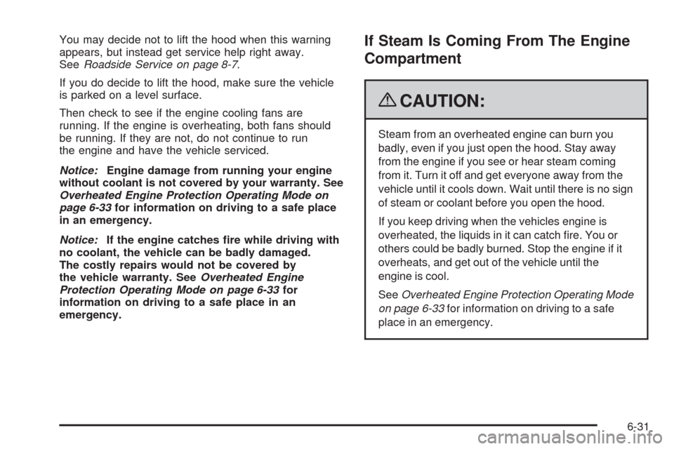 CADILLAC ESCALADE 2009 3.G Owners Manual You may decide not to lift the hood when this warning
appears, but instead get service help right away.
SeeRoadside Service on page 8-7.
If you do decide to lift the hood, make sure the vehicle
is par CADILLAC ESCALADE 2009 3.G Owners Manual You may decide not to lift the hood when this warning
appears, but instead get service help right away.
SeeRoadside Service on page 8-7.
If you do decide to lift the hood, make sure the vehicle
is par