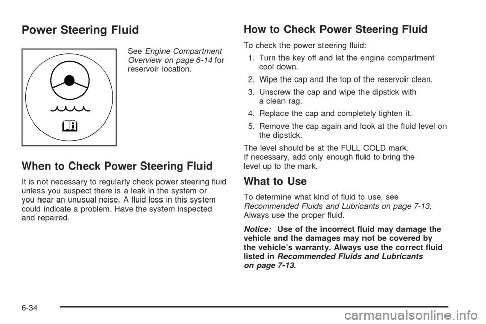 CADILLAC ESCALADE 2009 3.G Owners Manual Power Steering Fluid
SeeEngine Compartment
Overview on page 6-14for
reservoir location.
When to Check Power Steering Fluid
It is not necessary to regularly check power steering �uid
unless you suspect