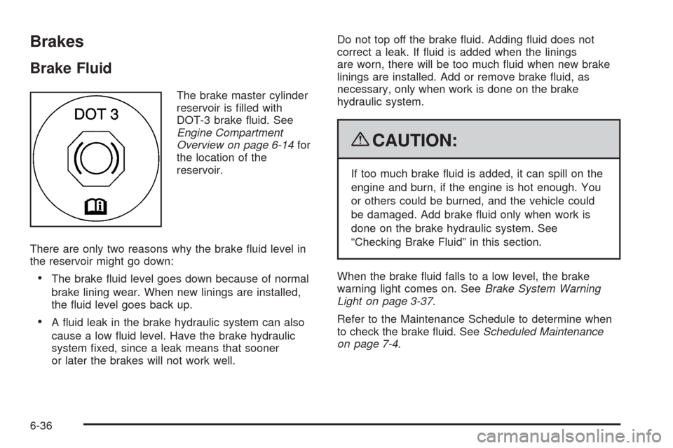 CADILLAC ESCALADE 2009 3.G Owners Manual Brakes
Brake Fluid
The brake master cylinder
reservoir is �lled with
DOT-3 brake �uid. See
Engine Compartment
Overview on page 6-14for
the location of the
reservoir.
There are only two reasons why the