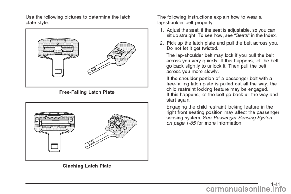 CADILLAC ESCALADE 2009 3.G Service Manual Use the following pictures to determine the latch
plate style:The following instructions explain how to wear a
lap-shoulder belt properly.
1. Adjust the seat, if the seat is adjustable, so you can
sit