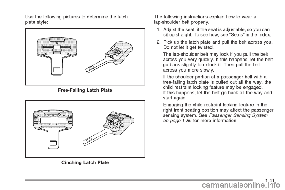CADILLAC ESCALADE 2009 3.G Owners Manual Use the following pictures to determine the latch
plate style:The following instructions explain how to wear a
lap-shoulder belt properly.
1. Adjust the seat, if the seat is adjustable, so you can
sit
