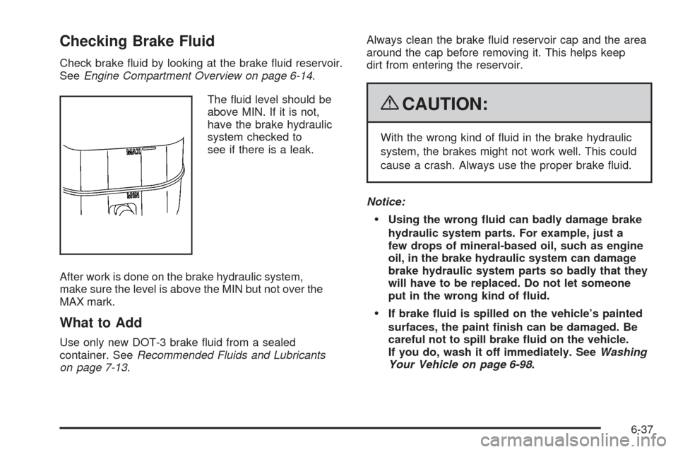 CADILLAC ESCALADE 2009 3.G Owners Manual Checking Brake Fluid
Check brake �uid by looking at the brake �uid reservoir.
SeeEngine Compartment Overview on page 6-14.
The �uid level should be
above MIN. If it is not,
have the brake hydraulic
sy