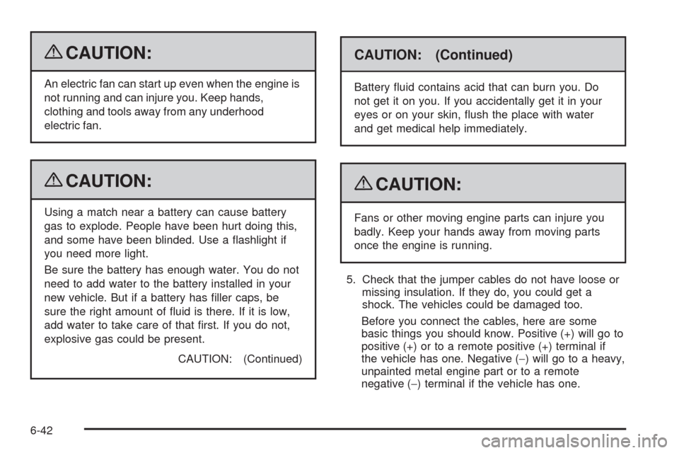 CADILLAC ESCALADE 2009 3.G Owners Manual {CAUTION:
An electric fan can start up even when the engine is
not running and can injure you. Keep hands,
clothing and tools away from any underhood
electric fan.
{CAUTION:
Using a match near a batte CADILLAC ESCALADE 2009 3.G Owners Manual {CAUTION:
An electric fan can start up even when the engine is
not running and can injure you. Keep hands,
clothing and tools away from any underhood
electric fan.
{CAUTION:
Using a match near a batte
