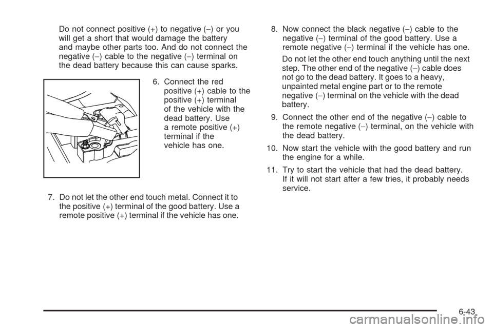 CADILLAC ESCALADE 2009 3.G Owners Manual Do not connect positive (+) to negative (−)oryou
will get a short that would damage the battery
and maybe other parts too. And do not connect the
negative (−) cable to the negative (−) terminal CADILLAC ESCALADE 2009 3.G Owners Manual Do not connect positive (+) to negative (−)oryou
will get a short that would damage the battery
and maybe other parts too. And do not connect the
negative (−) cable to the negative (−) terminal
