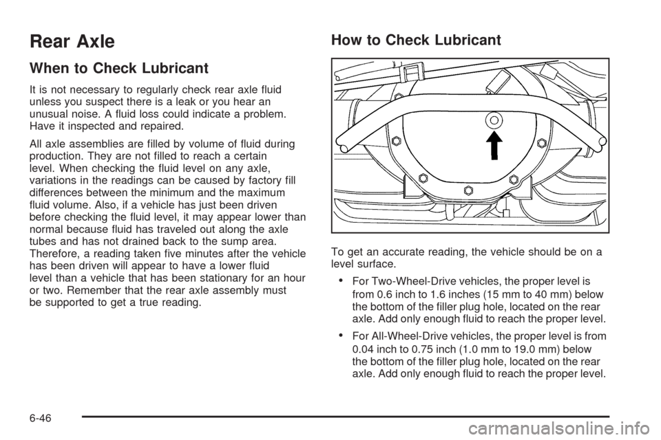 CADILLAC ESCALADE 2009 3.G Owners Manual Rear Axle
When to Check Lubricant
It is not necessary to regularly check rear axle �uid
unless you suspect there is a leak or you hear an
unusual noise. A �uid loss could indicate a problem.
Have it i