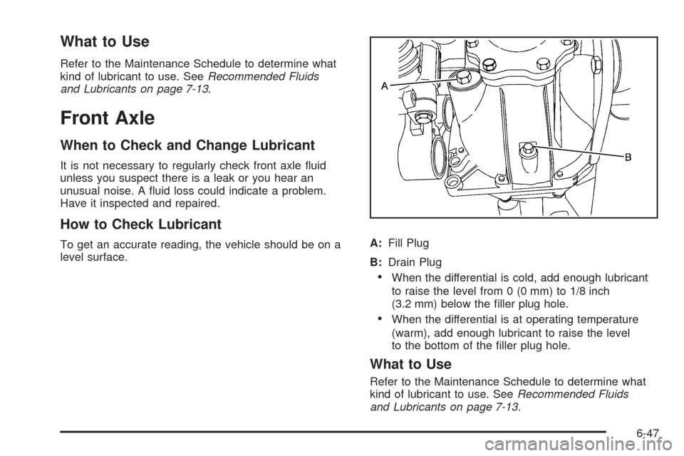 CADILLAC ESCALADE 2009 3.G Owners Manual What to Use
Refer to the Maintenance Schedule to determine what
kind of lubricant to use. SeeRecommended Fluids
and Lubricants on page 7-13.
Front Axle
When to Check and Change Lubricant
It is not nec