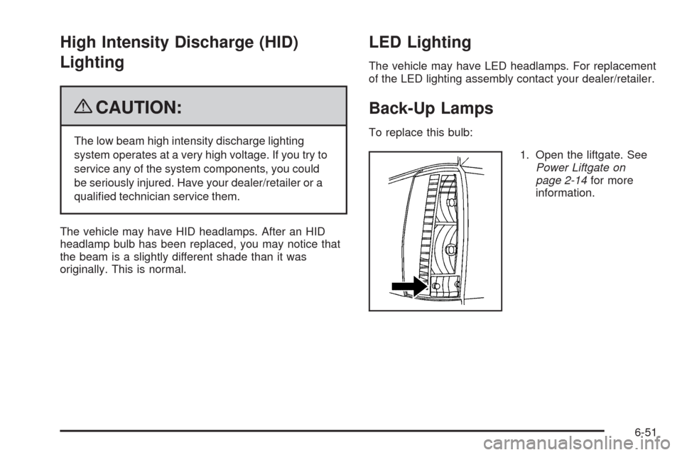 CADILLAC ESCALADE 2009 3.G Owners Guide High Intensity Discharge (HID)
Lighting
{CAUTION:
The low beam high intensity discharge lighting
system operates at a very high voltage. If you try to
service any of the system components, you could
b CADILLAC ESCALADE 2009 3.G Owners Guide High Intensity Discharge (HID)
Lighting
{CAUTION:
The low beam high intensity discharge lighting
system operates at a very high voltage. If you try to
service any of the system components, you could
b