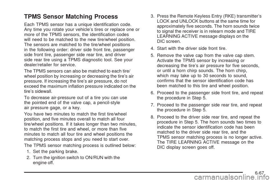 CADILLAC ESCALADE 2009 3.G Owners Manual TPMS Sensor Matching Process
Each TPMS sensor has a unique identi�cation code.
Any time you rotate your vehicle’s tires or replace one or
more of the TPMS sensors, the identi�cation codes
will need 