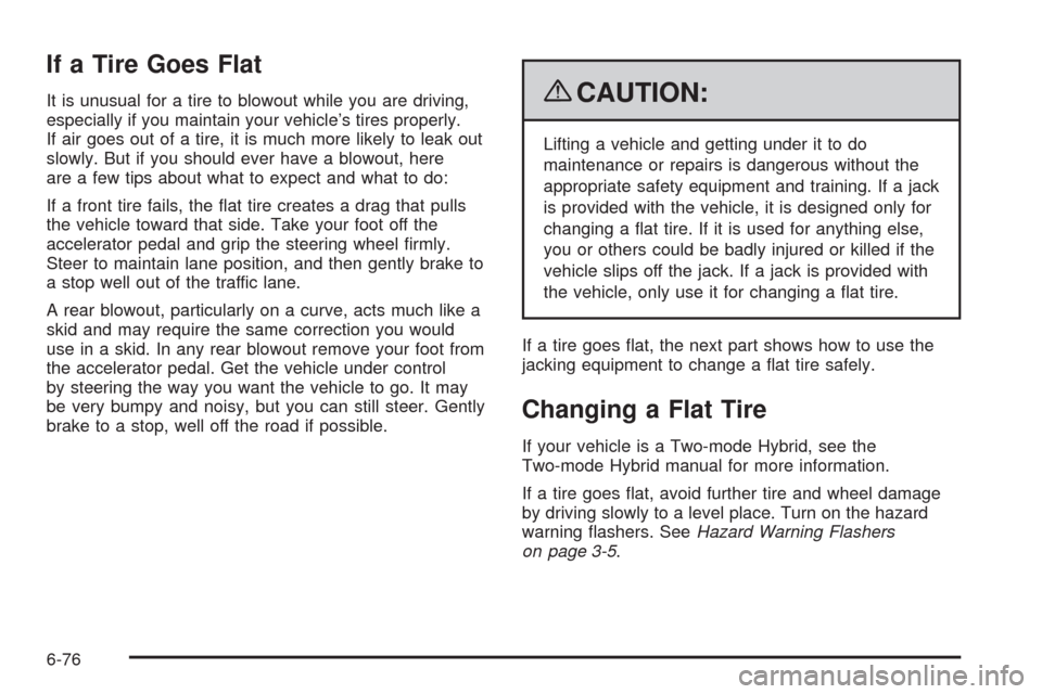 CADILLAC ESCALADE 2009 3.G Owners Manual If a Tire Goes Flat
It is unusual for a tire to blowout while you are driving,
especially if you maintain your vehicle’s tires properly.
If air goes out of a tire, it is much more likely to leak out