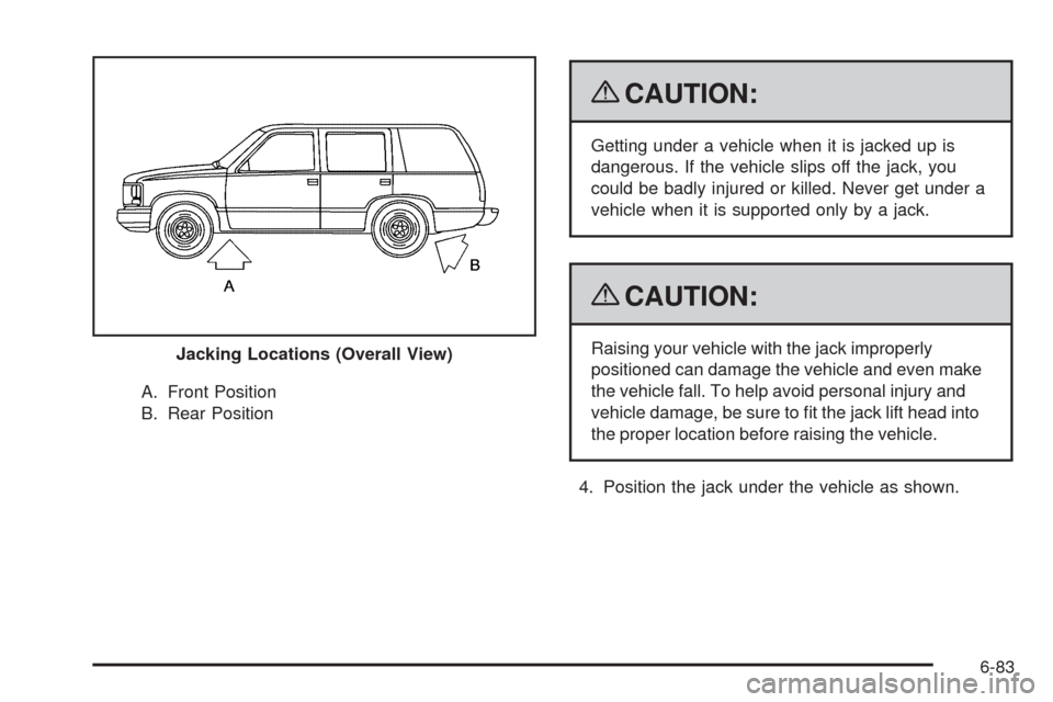 CADILLAC ESCALADE 2009 3.G Owners Manual A. Front Position
B. Rear Position
{CAUTION:
Getting under a vehicle when it is jacked up is
dangerous. If the vehicle slips off the jack, you
could be badly injured or killed. Never get under a
vehic