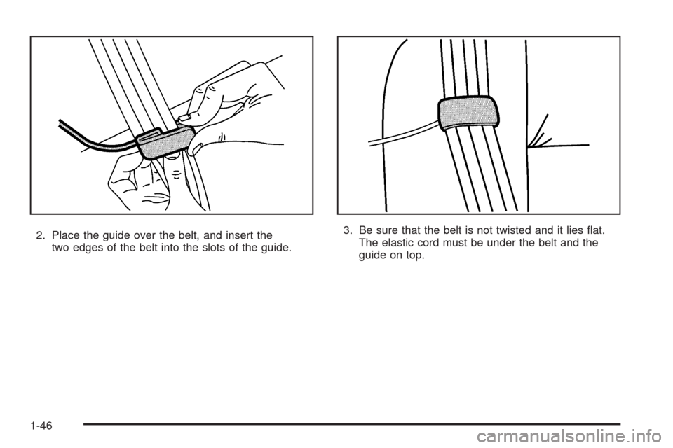 CADILLAC ESCALADE 2009 3.G Workshop Manual 2. Place the guide over the belt, and insert the
two edges of the belt into the slots of the guide.3. Be sure that the belt is not twisted and it lies �at.
The elastic cord must be under the belt and 