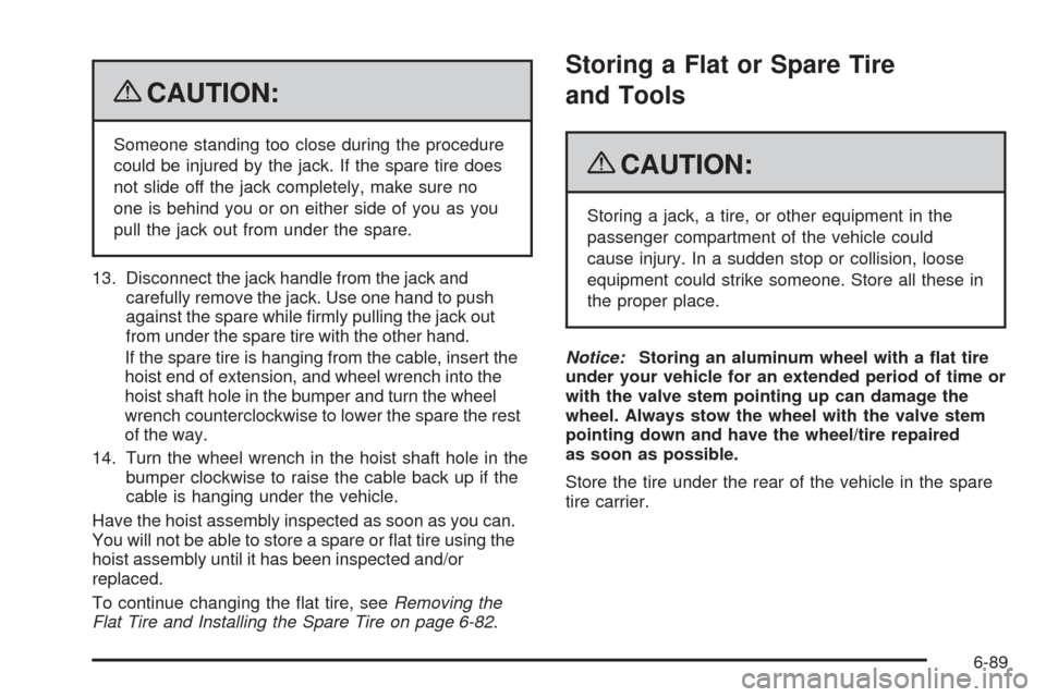 CADILLAC ESCALADE 2009 3.G Owners Manual {CAUTION:
Someone standing too close during the procedure
could be injured by the jack. If the spare tire does
not slide off the jack completely, make sure no
one is behind you or on either side of yo