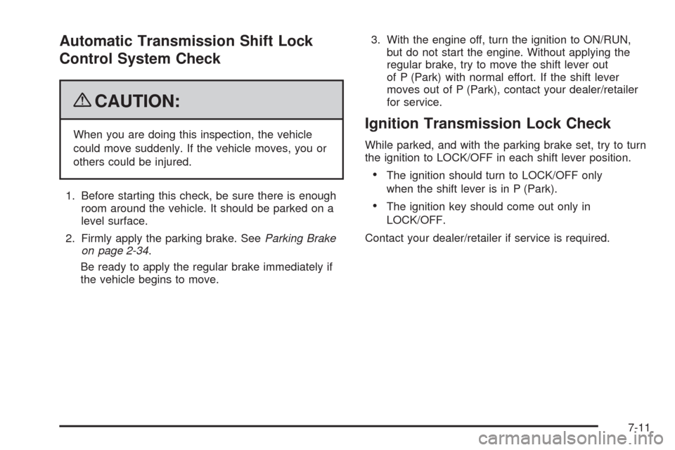 CADILLAC ESCALADE 2009 3.G Owners Manual Automatic Transmission Shift Lock
Control System Check
{CAUTION:
When you are doing this inspection, the vehicle
could move suddenly. If the vehicle moves, you or
others could be injured.
1. Before st