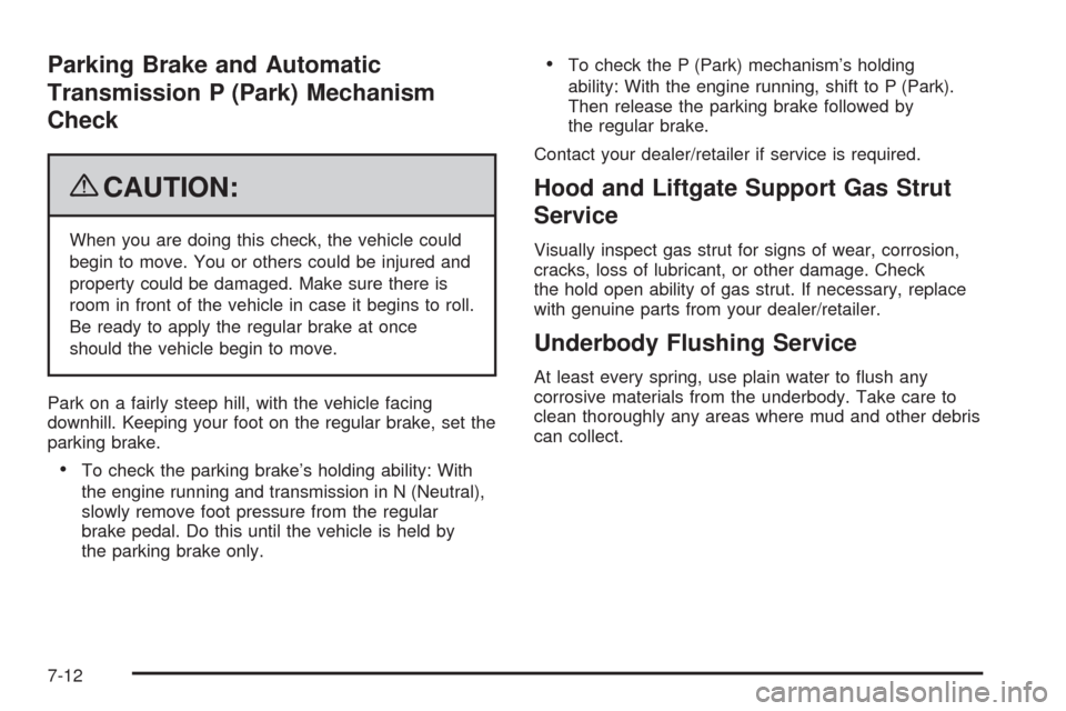 CADILLAC ESCALADE 2009 3.G Owners Manual Parking Brake and Automatic
Transmission P (Park) Mechanism
Check
{CAUTION:
When you are doing this check, the vehicle could
begin to move. You or others could be injured and
property could be damaged