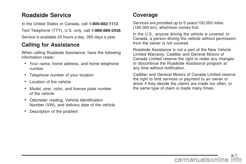 CADILLAC ESCALADE 2009 3.G Owners Manual Roadside Service
In the United States or Canada, call1-800-882-1112.
Text Telephone (TTY), U.S. only, call1-888-889-2438.
Service is available 24 hours a day, 365 days a year.
Calling for Assistance
W