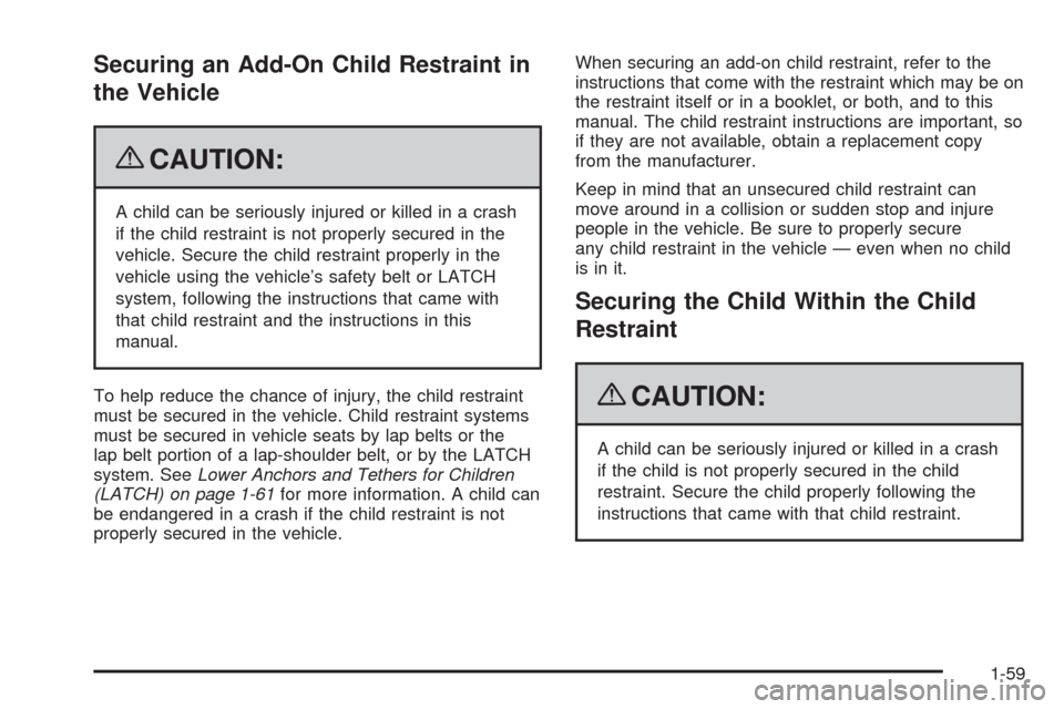 CADILLAC ESCALADE 2009 3.G Owners Manual Securing an Add-On Child Restraint in
the Vehicle
{CAUTION:
A child can be seriously injured or killed in a crash
if the child restraint is not properly secured in the
vehicle. Secure the child restra