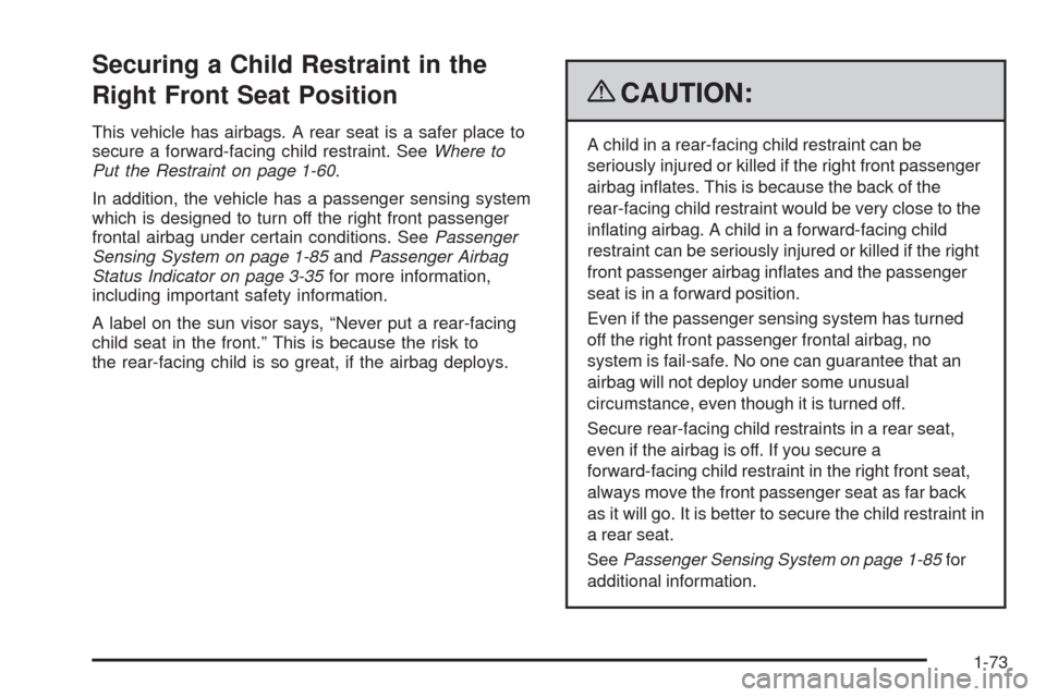 CADILLAC ESCALADE 2009 3.G Manual PDF Securing a Child Restraint in the
Right Front Seat Position
This vehicle has airbags. A rear seat is a safer place to
secure a forward-facing child restraint. SeeWhere to
Put the Restraint on page 1-6