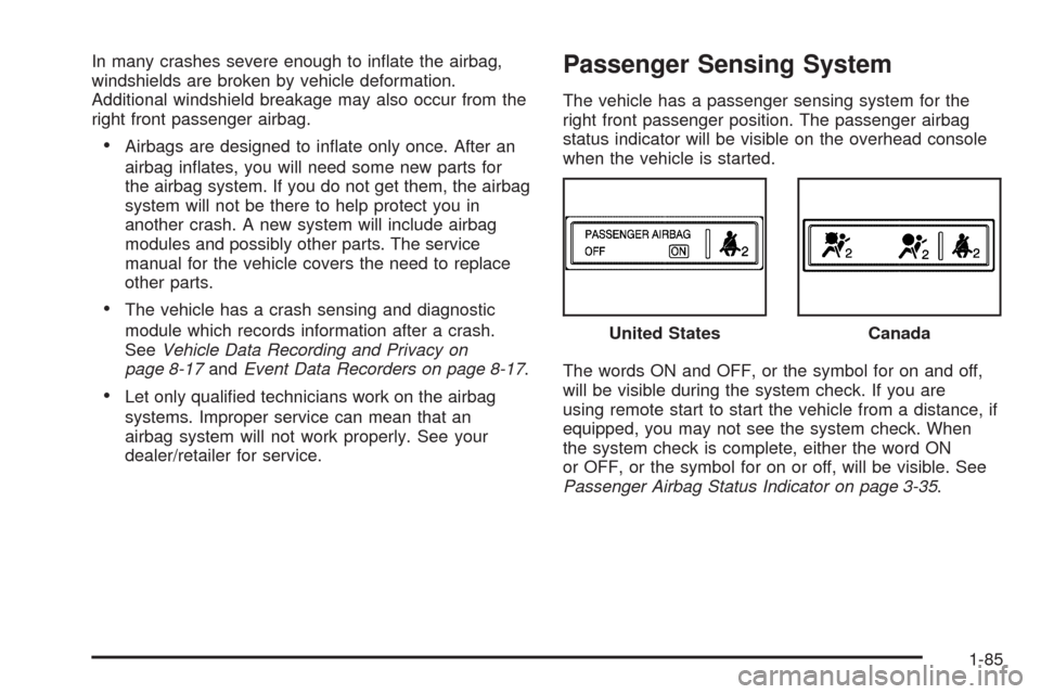 CADILLAC ESCALADE 2009 3.G Owners Manual In many crashes severe enough to in�ate the airbag,
windshields are broken by vehicle deformation.
Additional windshield breakage may also occur from the
right front passenger airbag.
Airbags are desi