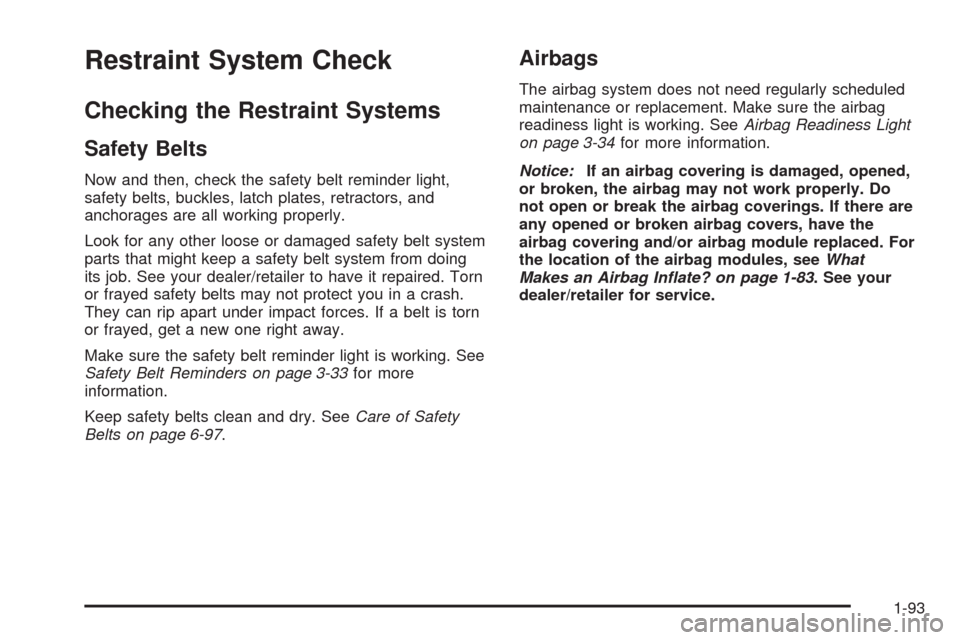 CADILLAC ESCALADE 2009 3.G Owners Manual Restraint System Check
Checking the Restraint Systems
Safety Belts
Now and then, check the safety belt reminder light,
safety belts, buckles, latch plates, retractors, and
anchorages are all working p