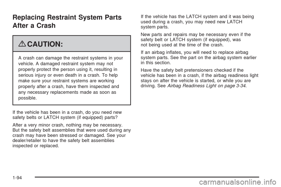 CADILLAC ESCALADE 2009 3.G Owners Manual Replacing Restraint System Parts
After a Crash
{CAUTION:
A crash can damage the restraint systems in your
vehicle. A damaged restraint system may not
properly protect the person using it, resulting in