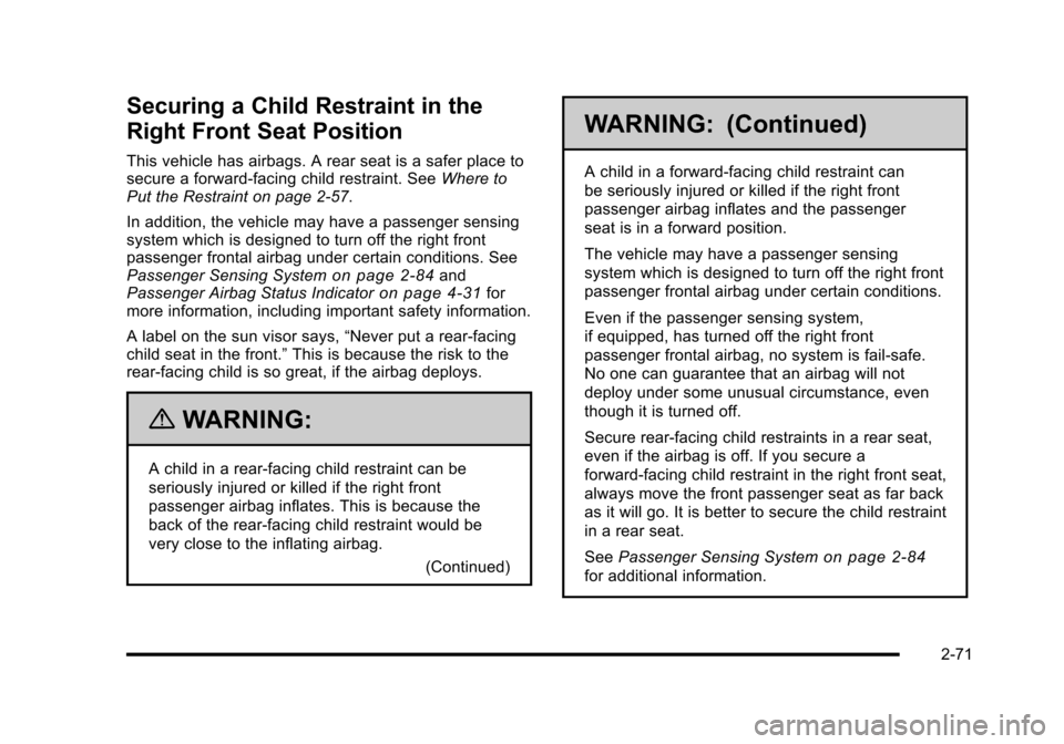 CADILLAC ESCALADE 2010 3.G Owners Manual Securing a Child Restraint in the
Right Front Seat Position
This vehicle has airbags. A rear seat is a safer place tosecure a forward-facing child restraint. SeeWhere toPut the Restraint on page 2!57. CADILLAC ESCALADE 2010 3.G Owners Manual Securing a Child Restraint in the
Right Front Seat Position
This vehicle has airbags. A rear seat is a safer place tosecure a forward-facing child restraint. SeeWhere toPut the Restraint on page 2!57.
