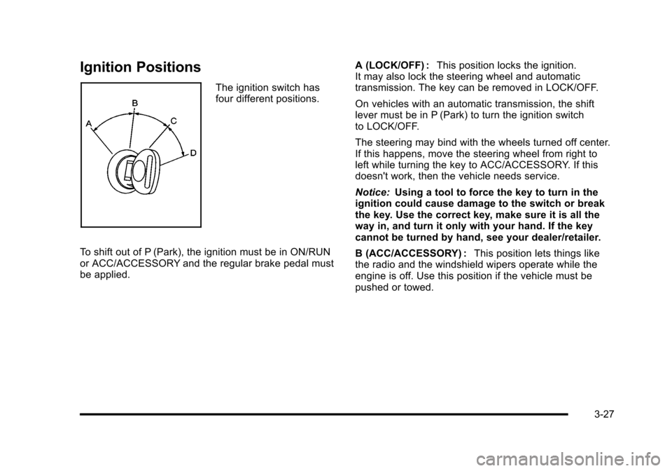 CADILLAC ESCALADE 2010 3.G Owners Manual Ignition Positions
The ignition switch hasfour different positions.
To shift out of P (Park), the ignition must be in ON/RUNor ACC/ACCESSORY and the regular brake pedal mustbe applied.
A (LOCK/OFF) :T CADILLAC ESCALADE 2010 3.G Owners Manual Ignition Positions
The ignition switch hasfour different positions.
To shift out of P (Park), the ignition must be in ON/RUNor ACC/ACCESSORY and the regular brake pedal mustbe applied.
A (LOCK/OFF) :T