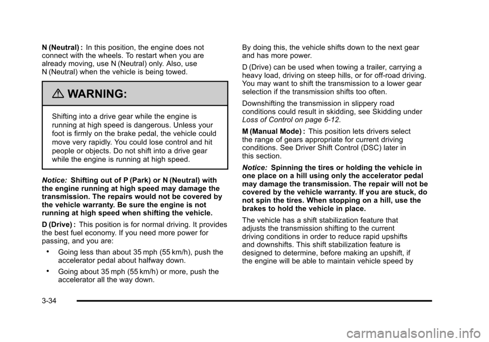 CADILLAC ESCALADE 2010 3.G Owners Manual N (Neutral) :In this position, the engine does notconnect with the wheels. To restart when you arealready moving, use N (Neutral) only. Also, useN (Neutral) when the vehicle is being towed.
{WARNING:
