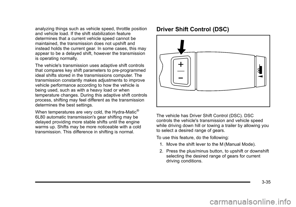 CADILLAC ESCALADE 2010 3.G Owners Manual analyzing things such as vehicle speed, throttle positionand vehicle load. If the shift stabilization featuredetermines that a current vehicle speed cannot bemaintained, the transmission does not upsh CADILLAC ESCALADE 2010 3.G Owners Manual analyzing things such as vehicle speed, throttle positionand vehicle load. If the shift stabilization featuredetermines that a current vehicle speed cannot bemaintained, the transmission does not upsh