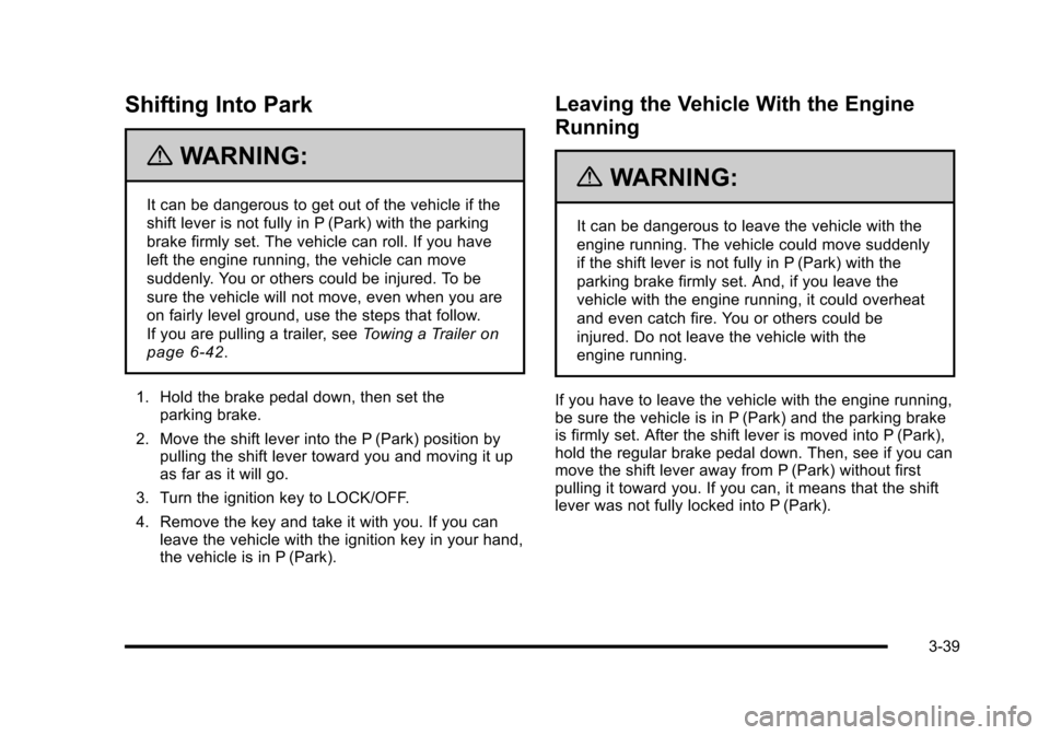 CADILLAC ESCALADE 2010 3.G Owners Manual Shifting Into Park
{WARNING:
It can be dangerous to get out of the vehicle if the
shift lever is not fully in P (Park) with the parking
brake firmly set. The vehicle can roll. If you have
left the eng CADILLAC ESCALADE 2010 3.G Owners Manual Shifting Into Park
{WARNING:
It can be dangerous to get out of the vehicle if the
shift lever is not fully in P (Park) with the parking
brake firmly set. The vehicle can roll. If you have
left the eng