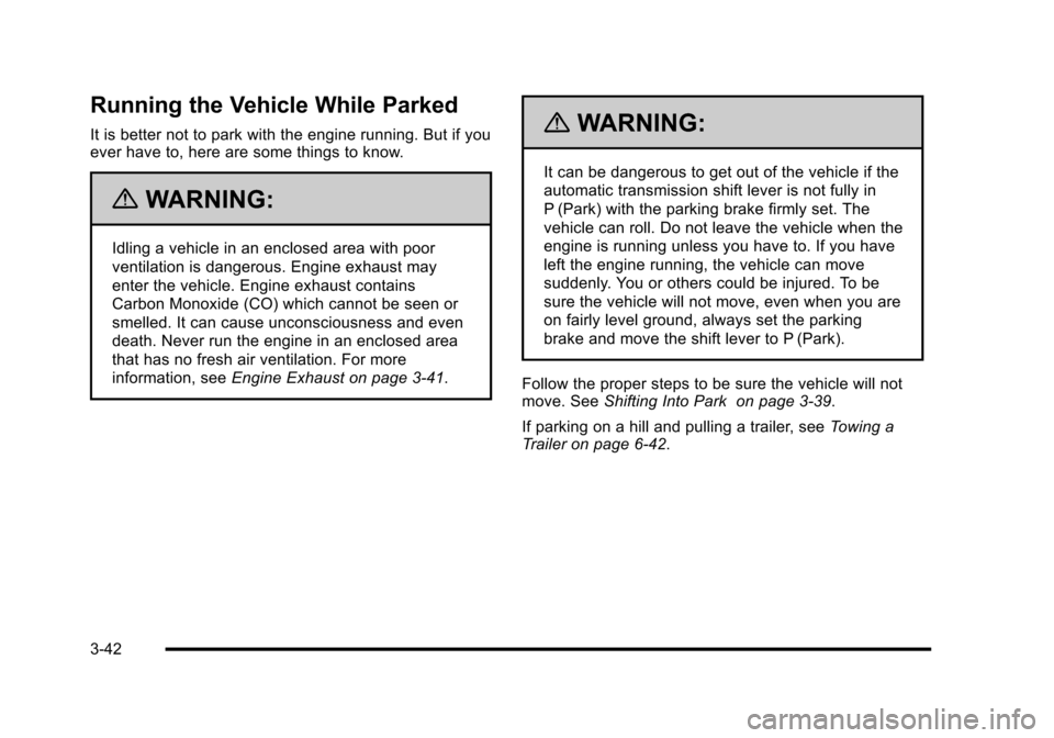 CADILLAC ESCALADE 2010 3.G Owners Manual Running the Vehicle While Parked
It is better not to park with the engine running. But if youever have to, here are some things to know.
{WARNING:
Idling a vehicle in an enclosed area with poor
ventil CADILLAC ESCALADE 2010 3.G Owners Manual Running the Vehicle While Parked
It is better not to park with the engine running. But if youever have to, here are some things to know.
{WARNING:
Idling a vehicle in an enclosed area with poor
ventil