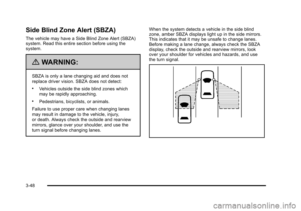 CADILLAC ESCALADE 2010 3.G User Guide Side Blind Zone Alert (SBZA)
The vehicle may have a Side Blind Zone Alert (SBZA)system. Read this entire section before using thesystem.
{WARNING:
SBZA is only a lane changing aid and does not
replace CADILLAC ESCALADE 2010 3.G User Guide Side Blind Zone Alert (SBZA)
The vehicle may have a Side Blind Zone Alert (SBZA)system. Read this entire section before using thesystem.
{WARNING:
SBZA is only a lane changing aid and does not
replace