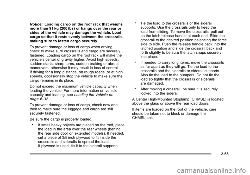 CADILLAC ESCALADE 2010 3.G Owners Manual Notice:Loading cargo on the roof rack that weighsmore than 91 kg (200 lbs) or hangs over the rear orsides of the vehicle may damage the vehicle. Loadcargo so that it rests evenly between the crossrail