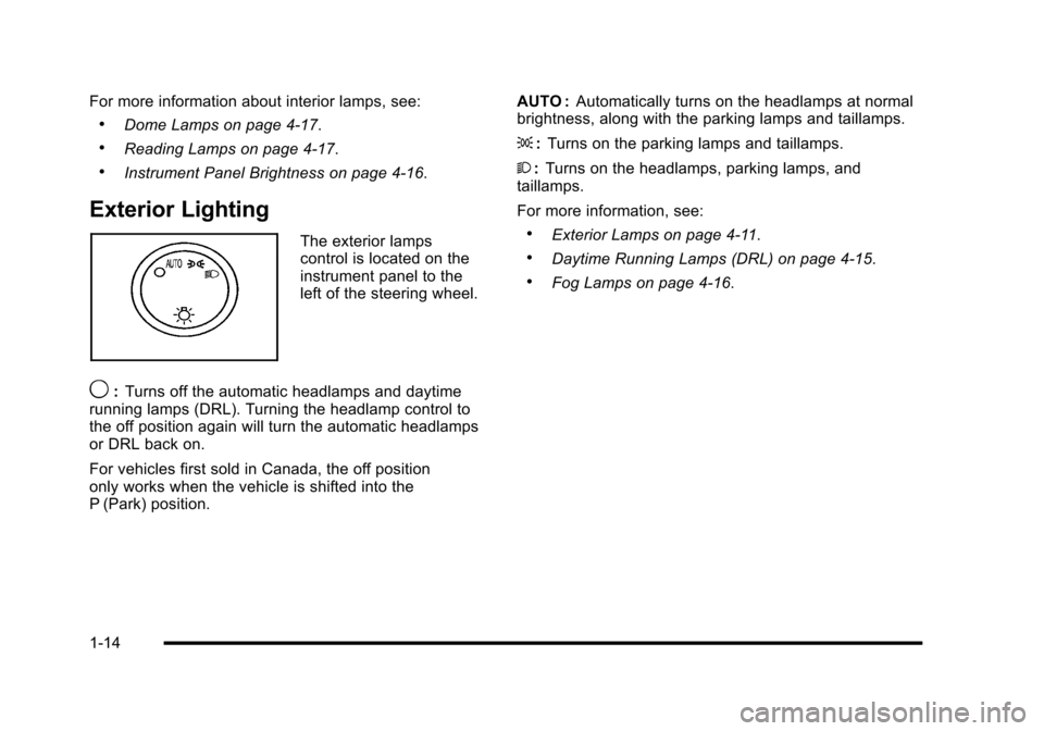 CADILLAC ESCALADE 2010 3.G User Guide For more information about interior lamps, see:
.Dome Lamps on page 4!17.
.Reading Lamps on page 4!17.
.Instrument Panel Brightness on page 4!16.
Exterior Lighting
The exterior lampscontrol is located