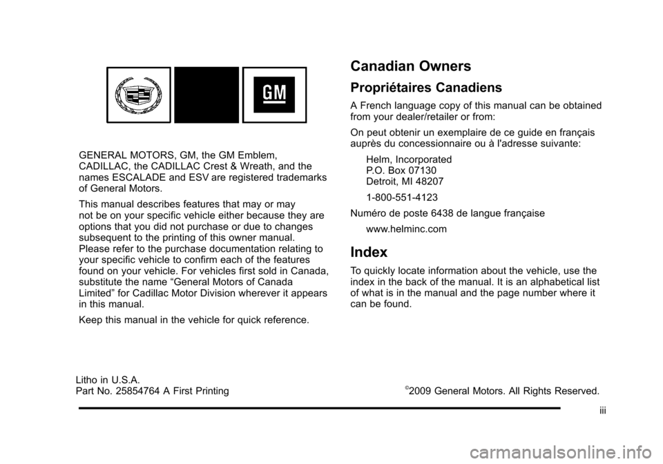 CADILLAC ESCALADE 2010 3.G Owners Manual GENERAL MOTORS, GM, the GM Emblem,CADILLAC, the CADILLAC Crest & Wreath, and thenames ESCALADE and ESV are registered trademarksof General Motors.
This manual describes features that may or maynot be CADILLAC ESCALADE 2010 3.G Owners Manual GENERAL MOTORS, GM, the GM Emblem,CADILLAC, the CADILLAC Crest & Wreath, and thenames ESCALADE and ESV are registered trademarksof General Motors.
This manual describes features that may or maynot be