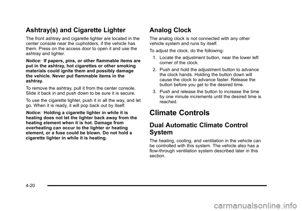 CADILLAC ESCALADE 2010 3.G Owners Manual Ashtray(s) and Cigarette Lighter
The front ashtray and cigarette lighter are located in thecenter console near the cupholders, if the vehicle hasthem. Press on the access door to open it and use theas