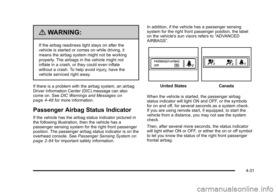 CADILLAC ESCALADE 2010 3.G Owners Manual {WARNING:
If the airbag readiness light stays on after the
vehicle is started or comes on while driving, it
means the airbag system might not be working
properly. The airbags in the vehicle might not
CADILLAC ESCALADE 2010 3.G Owners Manual {WARNING:
If the airbag readiness light stays on after the
vehicle is started or comes on while driving, it
means the airbag system might not be working
properly. The airbags in the vehicle might not