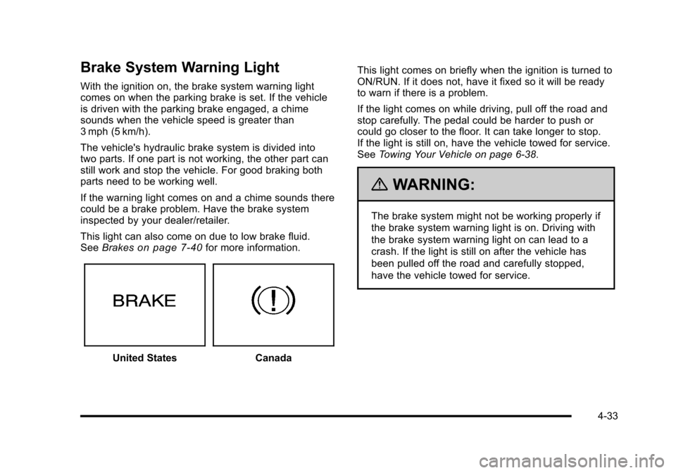 CADILLAC ESCALADE 2010 3.G Owners Manual Brake System Warning Light
With the ignition on, the brake system warning lightcomes on when the parking brake is set. If the vehicleis driven with the parking brake engaged, a chimesounds when the ve CADILLAC ESCALADE 2010 3.G Owners Manual Brake System Warning Light
With the ignition on, the brake system warning lightcomes on when the parking brake is set. If the vehicleis driven with the parking brake engaged, a chimesounds when the ve