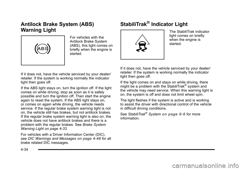 CADILLAC ESCALADE 2010 3.G Owners Manual Antilock Brake System (ABS)
Warning Light
For vehicles with theAntilock Brake System(ABS), this light comes onbriefly when the engine isstarted.
If it does not, have the vehicle serviced by your deale CADILLAC ESCALADE 2010 3.G Owners Manual Antilock Brake System (ABS)
Warning Light
For vehicles with theAntilock Brake System(ABS), this light comes onbriefly when the engine isstarted.
If it does not, have the vehicle serviced by your deale