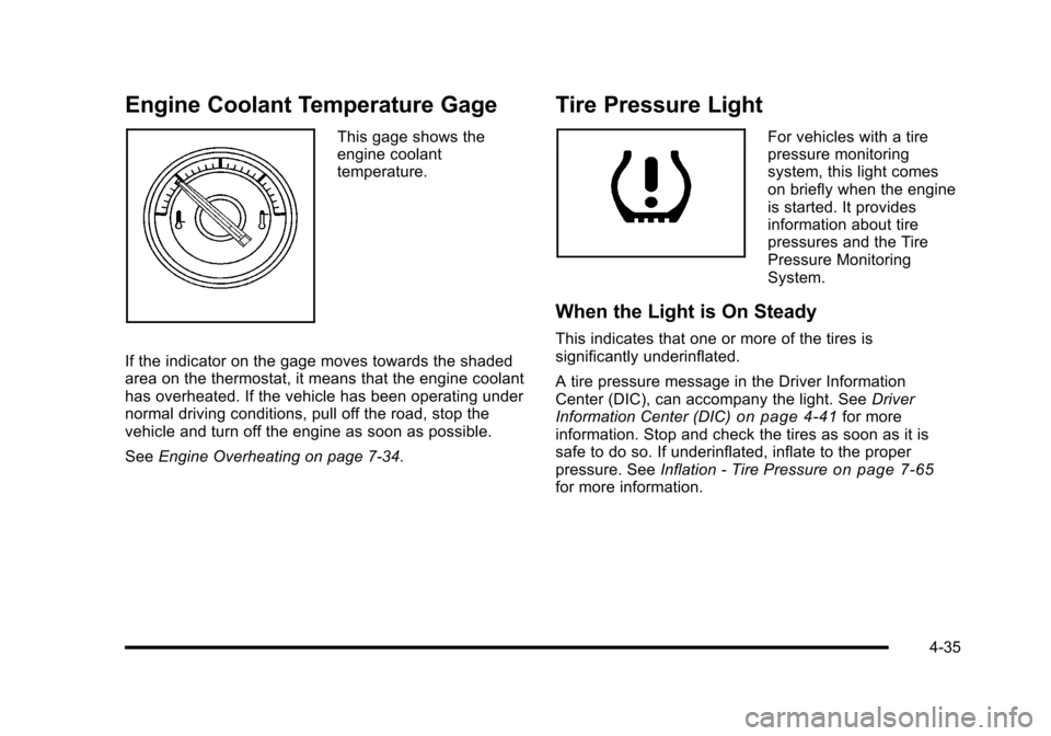 CADILLAC ESCALADE 2010 3.G Owners Manual Engine Coolant Temperature Gage
This gage shows theengine coolanttemperature.
If the indicator on the gage moves towards the shadedarea on the thermostat, it means that the engine coolanthas overheate