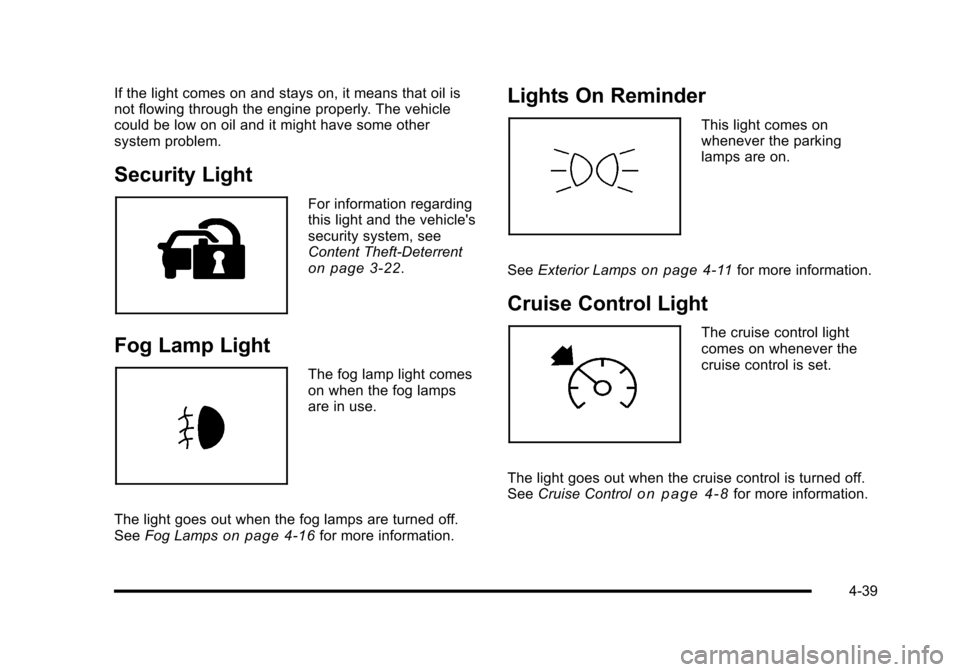 CADILLAC ESCALADE 2010 3.G Owners Manual If the light comes on and stays on, it means that oil isnot flowing through the engine properly. The vehiclecould be low on oil and it might have some othersystem problem.
Security Light
For informati CADILLAC ESCALADE 2010 3.G Owners Manual If the light comes on and stays on, it means that oil isnot flowing through the engine properly. The vehiclecould be low on oil and it might have some othersystem problem.
Security Light
For informati