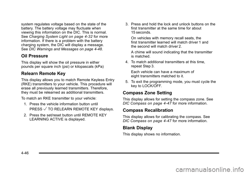 CADILLAC ESCALADE 2010 3.G Owners Manual system regulates voltage based on the state of thebattery. The battery voltage may fluctuate whenviewing this information on the DIC. This is normal.SeeCharging System Lighton page 4!32for moreinforma