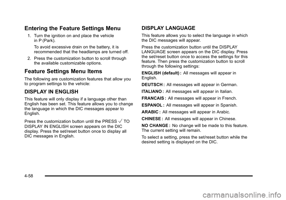 CADILLAC ESCALADE 2010 3.G Owners Manual Entering the Feature Settings Menu
1. Turn the ignition on and place the vehiclein P (Park).
To avoid excessive drain on the battery, it isrecommended that the headlamps are turned off.
2. Press the c CADILLAC ESCALADE 2010 3.G Owners Manual Entering the Feature Settings Menu
1. Turn the ignition on and place the vehiclein P (Park).
To avoid excessive drain on the battery, it isrecommended that the headlamps are turned off.
2. Press the c