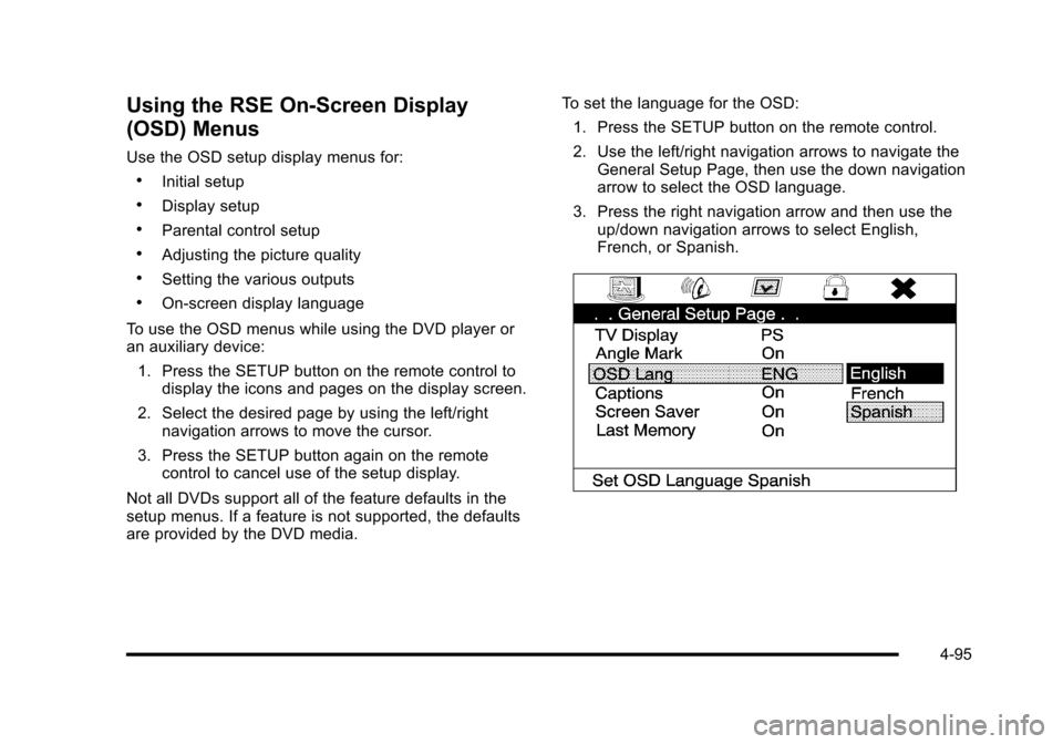 CADILLAC ESCALADE 2010 3.G Owners Manual Using the RSE On-Screen Display
(OSD) Menus
Use the OSD setup display menus for:
.Initial setup
.Display setup
.Parental control setup
.Adjusting the picture quality
.Setting the various outputs
.On!s CADILLAC ESCALADE 2010 3.G Owners Manual Using the RSE On-Screen Display
(OSD) Menus
Use the OSD setup display menus for:
.Initial setup
.Display setup
.Parental control setup
.Adjusting the picture quality
.Setting the various outputs
.On!s