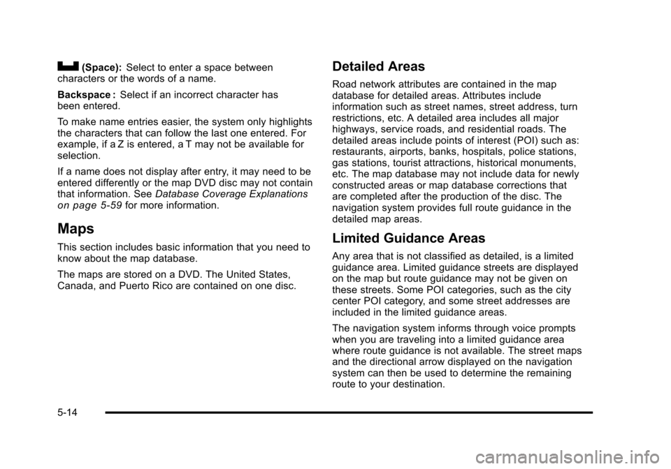 CADILLAC ESCALADE 2010 3.G Owners Manual U(Space):Select to enter a space betweencharacters or the words of a name.
Backspace :Select if an incorrect character hasbeen entered.
To make name entries easier, the system only highlightsthe chara CADILLAC ESCALADE 2010 3.G Owners Manual U(Space):Select to enter a space betweencharacters or the words of a name.
Backspace :Select if an incorrect character hasbeen entered.
To make name entries easier, the system only highlightsthe chara
