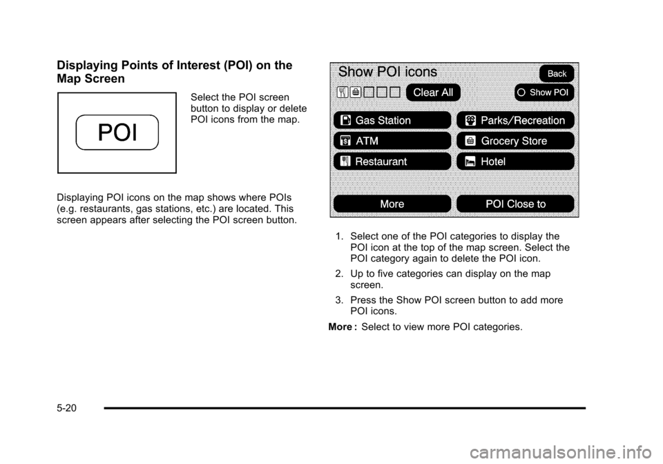 CADILLAC ESCALADE 2010 3.G Owners Manual Displaying Points of Interest (POI) on the
Map Screen
Select the POI screenbutton to display or deletePOI icons from the map.
Displaying POI icons on the map shows where POIs(e.g. restaurants, gas sta CADILLAC ESCALADE 2010 3.G Owners Manual Displaying Points of Interest (POI) on the
Map Screen
Select the POI screenbutton to display or deletePOI icons from the map.
Displaying POI icons on the map shows where POIs(e.g. restaurants, gas sta