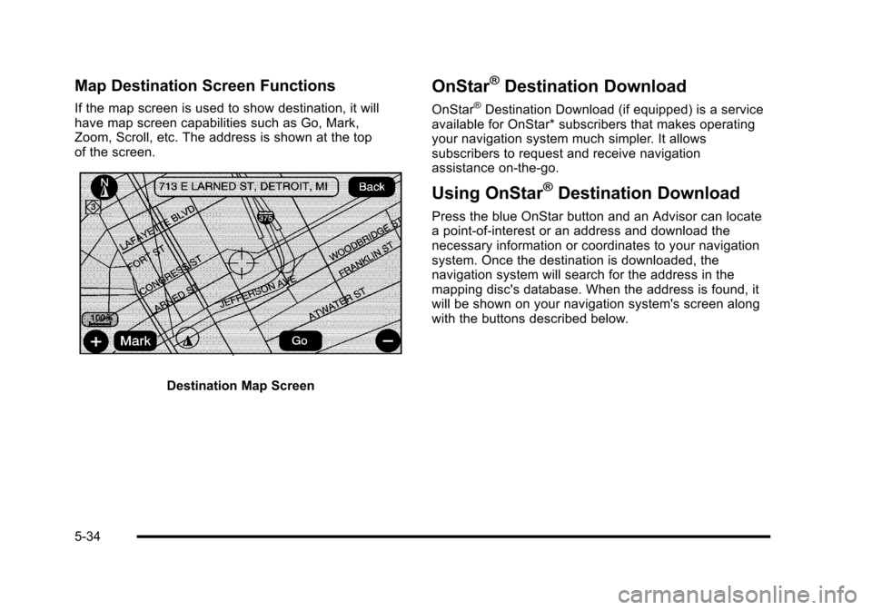 CADILLAC ESCALADE 2010 3.G Owners Manual Map Destination Screen Functions
If the map screen is used to show destination, it willhave map screen capabilities such as Go, Mark,Zoom, Scroll, etc. The address is shown at the topof the screen.
De CADILLAC ESCALADE 2010 3.G Owners Manual Map Destination Screen Functions
If the map screen is used to show destination, it willhave map screen capabilities such as Go, Mark,Zoom, Scroll, etc. The address is shown at the topof the screen.
De