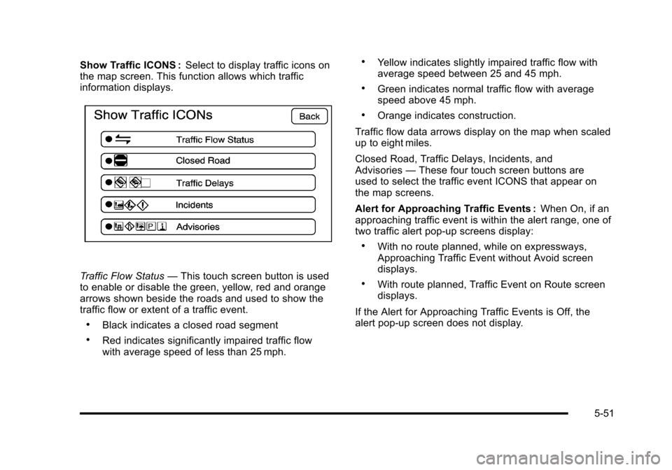 CADILLAC ESCALADE 2010 3.G Owners Manual Show Traffic ICONS :Select to display traffic icons onthe map screen. This function allows which trafficinformation displays.
Traffic Flow Status—This touch screen button is usedto enable or disable CADILLAC ESCALADE 2010 3.G Owners Manual Show Traffic ICONS :Select to display traffic icons onthe map screen. This function allows which trafficinformation displays.
Traffic Flow Status—This touch screen button is usedto enable or disable