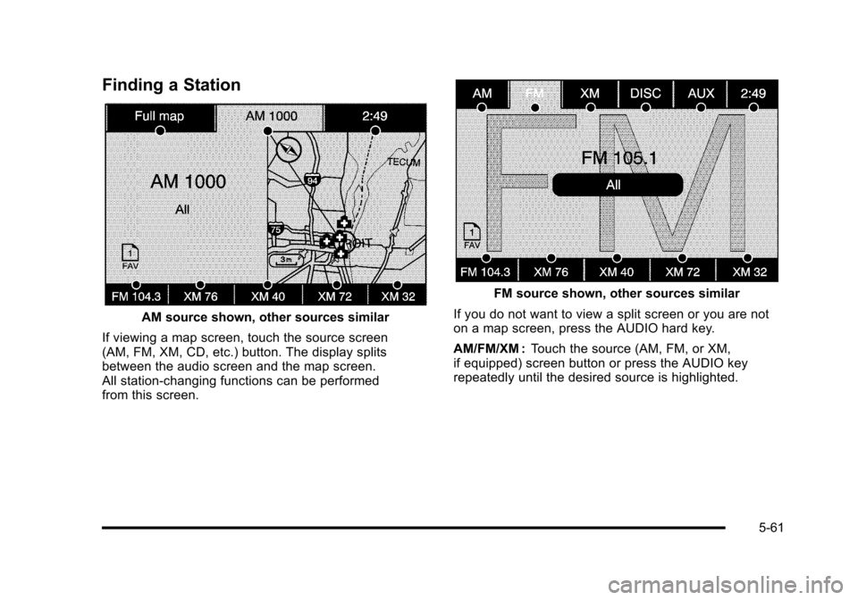 CADILLAC ESCALADE 2010 3.G Owners Manual Finding a Station
AM source shown, other sources similar
If viewing a map screen, touch the source screen(AM, FM, XM, CD, etc.) button. The display splitsbetween the audio screen and the map screen.Al CADILLAC ESCALADE 2010 3.G Owners Manual Finding a Station
AM source shown, other sources similar
If viewing a map screen, touch the source screen(AM, FM, XM, CD, etc.) button. The display splitsbetween the audio screen and the map screen.Al