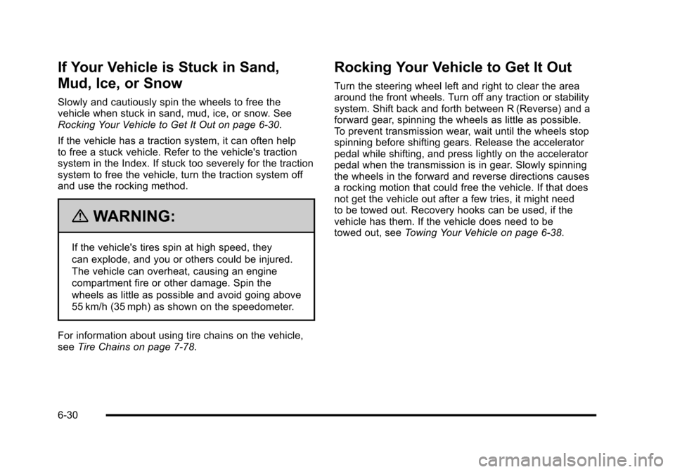 CADILLAC ESCALADE 2010 3.G Owners Manual If Your Vehicle is Stuck in Sand,
Mud, Ice, or Snow
Slowly and cautiously spin the wheels to free thevehicle when stuck in sand, mud, ice, or snow. SeeRocking Your Vehicle to Get It Out on page 6!30.
CADILLAC ESCALADE 2010 3.G Owners Manual If Your Vehicle is Stuck in Sand,
Mud, Ice, or Snow
Slowly and cautiously spin the wheels to free thevehicle when stuck in sand, mud, ice, or snow. SeeRocking Your Vehicle to Get It Out on page 6!30.